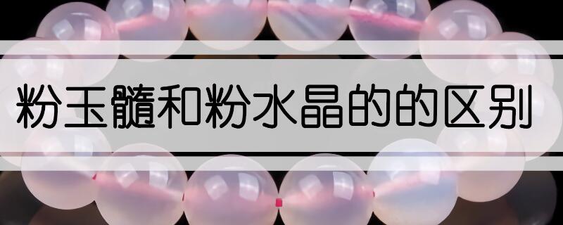 粉玉髓和粉水晶的的區(qū)別